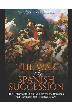 Coperta cărții 'The War of the Spanish Succession: The History of the Conflict Between the Bourbons and Habsburgs that Engulfed Europe'