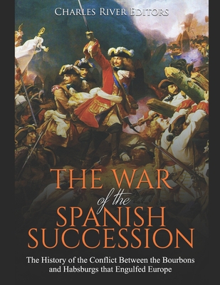 Coperta cărții 'The War of the Spanish Succession: The History of the Conflict Between the Bourbons and Habsburgs that Engulfed Europe'