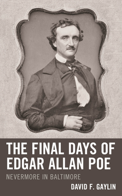 The Final Days of Edgar Allan Poe: Nevermore in Baltimore - David F. Gaylin