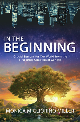 In the Beginning: Critical Lessons for Our World from the First Three Chapters of Genesis - Monica Migliorino Miller