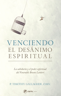 Venciendo El Desanimo Espiritual: La Sabiduría Y El Poder Espiritual del Venerable Bruno Lanteri - Fr Timothy Gallagher