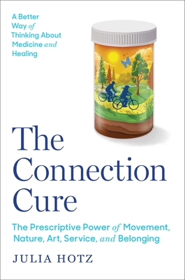 The Connection Cure: The Prescriptive Power of Movement, Nature, Art, Service, and Belonging - Julia Hotz