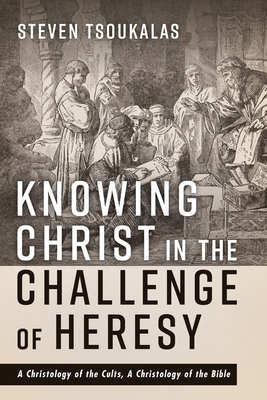 Knowing Christ in the Challenge of Heresy - Steven Tsoukalas