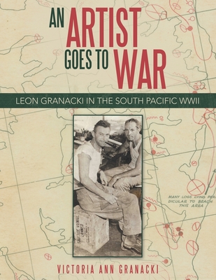 An Artist Goes to War: Leon Granacki in the South Pacific WWII - Victoria Ann Granacki