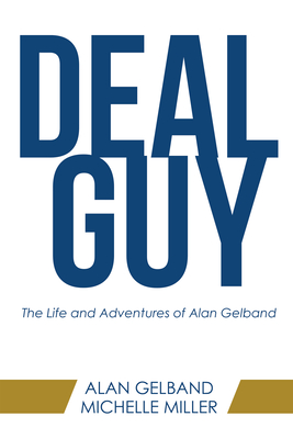 Deal Guy: The Life and Adventures of Alan Gelband - Alan Gelband