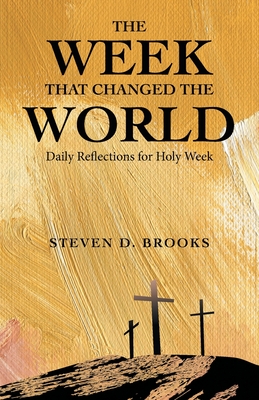 The Week That Changed the World: Daily Reflections for Holy Week - Steven D. Brooks