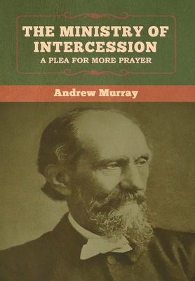 The Ministry of Intercession: A Plea for More Prayer Andrew Murray - Andrew Murray