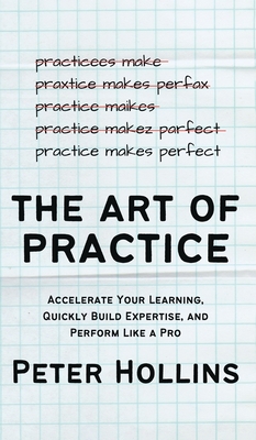 Coperta cărții 'The Art of Practice: Accelerate Your Learning, Quickly Build Expertise, and Perform Like a Pro - Peter Hollins'