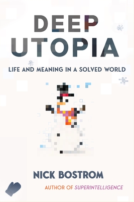Deep Utopia: Life and Meaning in a Solved World - Nick Bostrom
