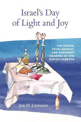 Coperta cărții 'Israel's Day of Light and Joy: The Origin, Development, and Enduring Meaning of the Jewish Sabbath - Jon D. Levenson'