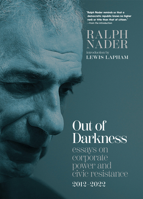 Out of Darkness: Essays on Corporate Power and Civic Resistance, 2012-2022 - Ralph Nader