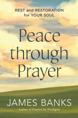 Peace Through Prayer: Rest and Restoration for Your Soul - James Banks