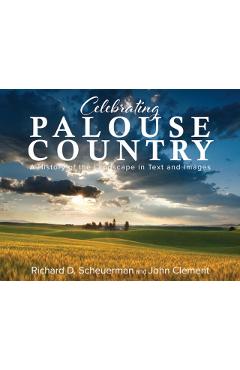 Celebrating Palouse Country: A History of the Landscape in Text and Images - Richard Scheuerman