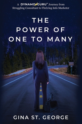The Power of One to Many: A DYNAMOGURU(TM) Journey from Struggling Consultant to Thriving Info Marketer - Gina St George