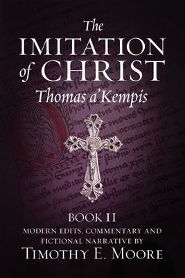 The Imitation of Christ, Book II: with Edits, Comments, and Fictional Narrative by Timothy E. Moore - Thomas A'kempis