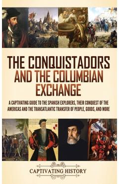 Coperta cărții 'The Conquistadors and the Columbian Exchange: A Captivating Guide to the Spanish Explorers, their Conquest of the'