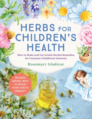 Herbs for Children's Health, 3rd Edition: How to Make and Use Gentle Herbal Remedies for Common Childhood Ailments - Rosemary Gladstar