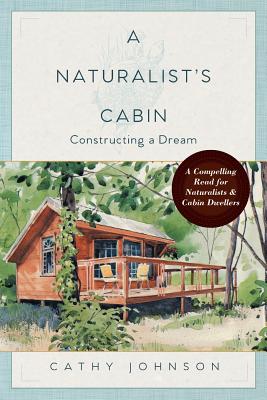 A Naturalist's Cabin: Constructing a Dream - Cathy Johnson