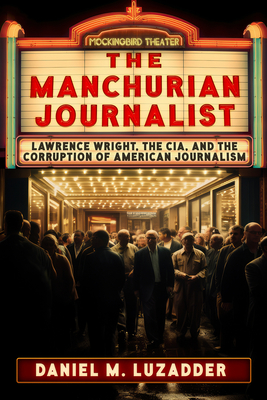 The Manchurian Journalist: Lawrence Wright, the Cia, and the Corruption of American Journalism - Daniel Luzadder