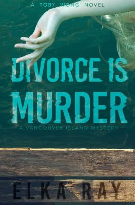 Divorce Is Murder: A Toby Wong Novel - Elka Ray