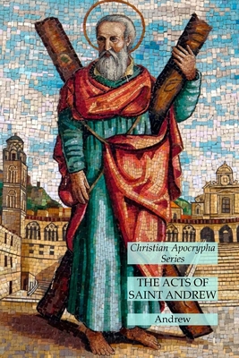 The Acts of Saint Andrew: Christian Apocrypha Series - Andrew