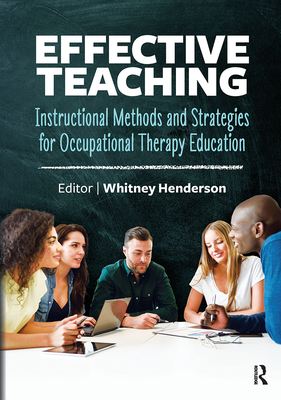 Effective Teaching: Instructional Methods and Strategies for Occupational Therapy Education: Instructional Methods and Strategies for Occu - Whitney Henderson