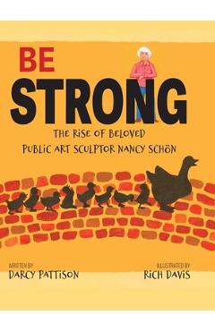 Coperta cărții 'Be Strong: The Rise of Beloved Public Art Sculptor, Nancy Schon - Darcy Pattison'