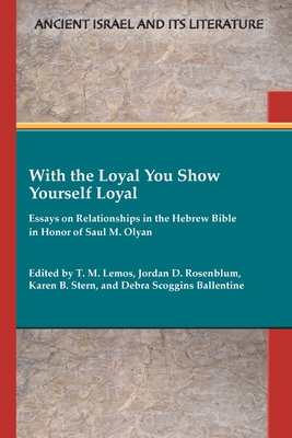 With the Loyal You Show Yourself Loyal: Essays on Relationships in the Hebrew Bible in Honor of Saul M. Olyan - T. M. Lemos