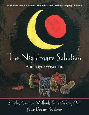 The Nightmare Solution: Simple, Creative Methods for Working Out Your Dream Problems (with Guidance for Parents, Therapists, and Teachers Help - Ann Sayre Wiseman