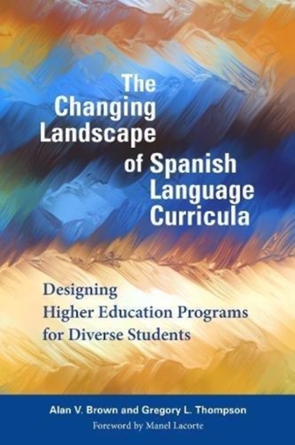 The Changing Landscape of Spanish Language Curricula: Designing Higher Education Programs for Diverse Students - Alan V. Brown