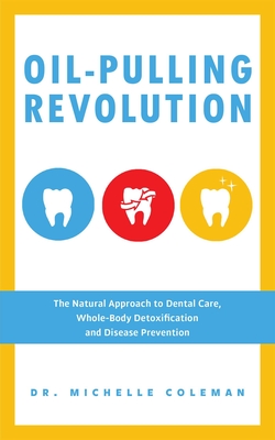 Oil-Pulling Revolution: The Natural Approach to Dental Care, Whole-Body Detoxification and Disease Prevention - Michelle Coleman