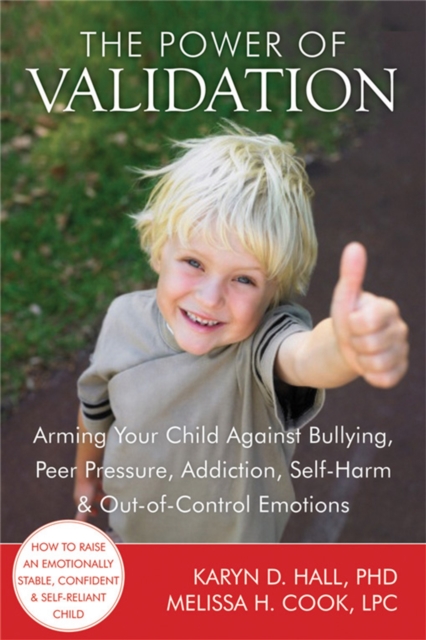 The Power of Validation: Arming Your Child Against Bullying, Peer Pressure, Addiction, Self-Harm & Out-Of-Control Emotions - Karyn D. Hall