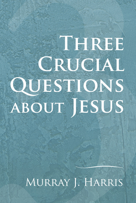 Three Crucial Questions about Jesus - Murray J. Harris