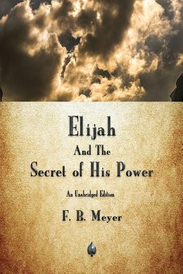 Elijah and the Secret of His Power - F. B. Meyer