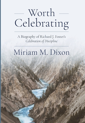 Worth Celebrating: A Biography of Richard J. Foster's Celebration of Discipline - Miriam Dixon