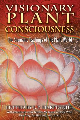 Visionary Plant Consciousness: The Shamanic Teachings of the Plant World - J. P. Harpignies