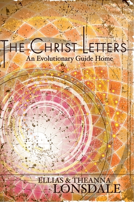 The Christ Letters: An Evolutionary Guide Home - Ellias Lonsdale