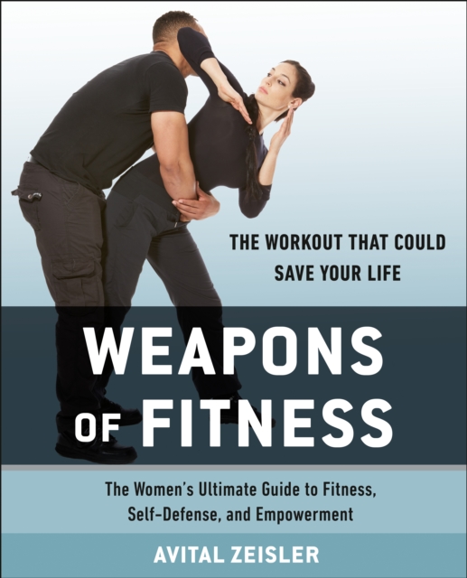 Weapons of Fitness: The Women's Ultimate Guide to Fitness, Self-Defense, and Empowerment - Avital Zeisler