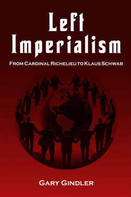 Left Imperialism: From Cardinal Richelieu to Klaus Schwab - Gary Gindler
