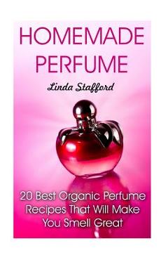 Coperta cărții 'Homemade Perfume: 20 Best Organic Perfume Recipes That Will Make You Smell Great - Linda Stafford'
