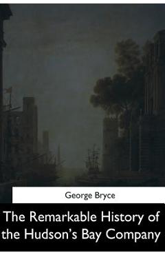 Coperta cărții 'The Remarkable History of the Hudson's Bay Company - George Bryce'