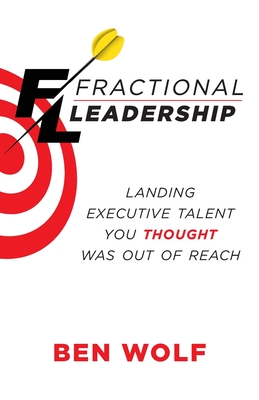 Coperta cărții 'Fractional Leadership: Landing Executive Talent You Thought Was Out of Reach - Ben Wolf'