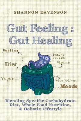 Gut Feeling: Gut Healing: Blending Specific Carbohydrate Diet, Whole Food Nutrition, & Holistic Lifestyle - Shannon Eavenson