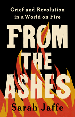 From the Ashes: Grief and Revolution in a World on Fire - Sarah Jaffe
