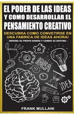 Coperta cărții 'El Poder de Las Ideas y Como Desarrollar el Pensamiento Creativo: Descubra Como Convertirse en Una Fabrica de Ideas'