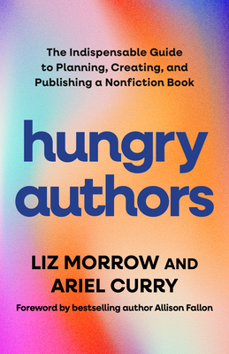 Hungry Authors: The Indispensable Guide to Planning, Creating, and Publishing a Nonfiction Book - Liz Morrow
