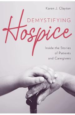 Poza produsului Demystifying Hospice: Inside the Stories of Patients and Caregivers - Karen J. Clayton