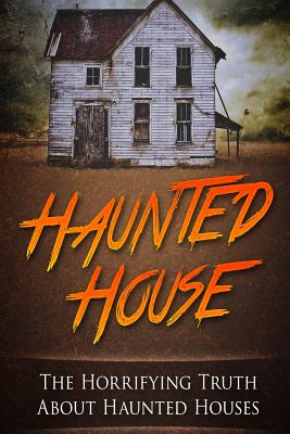 Haunted House: The Horrifying Truth About Haunted Houses - Mark Janniro