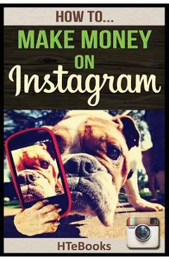 Coperta cărții 'How To Make Money On Instagram: Quick Start Guide - Htebooks'