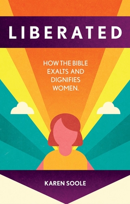 Liberated: How the Bible Exalts and Dignifies Women - Karen Soole